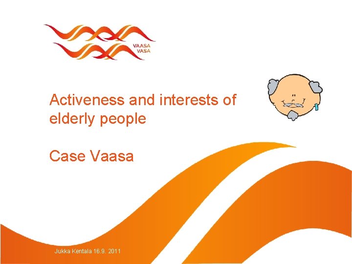 Activeness and interests of elderly people Case Vaasa Jukka Kentala 16. 9. 2011 