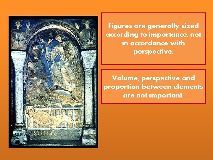 Figures are generally sized according to importance, not in accordance with perspective. Volume, perspective