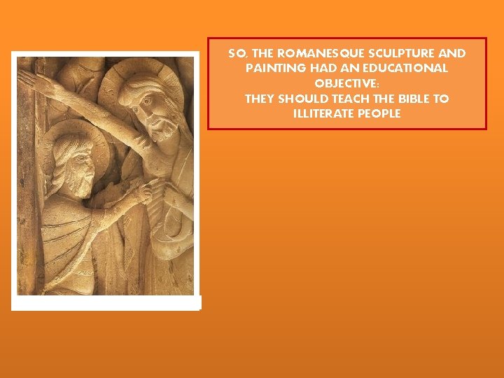 SO, THE ROMANESQUE SCULPTURE AND PAINTING HAD AN EDUCATIONAL OBJECTIVE: THEY SHOULD TEACH THE