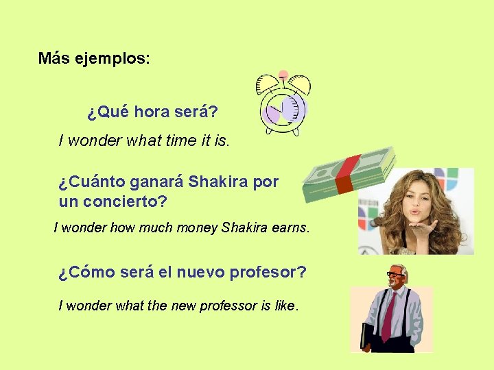 Más ejemplos: ¿Qué hora será? I wonder what time it is. ¿Cuánto ganará Shakira
