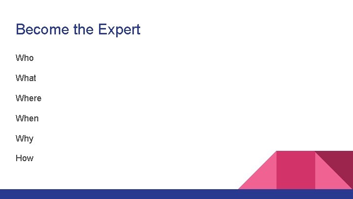 Become the Expert Who What Where When Why How 