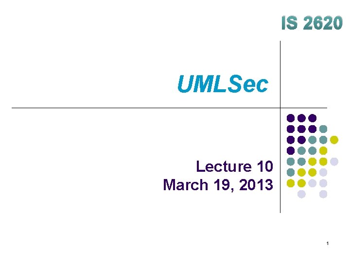 IS 2620 UMLSec Lecture 10 March 19, 2013 1 