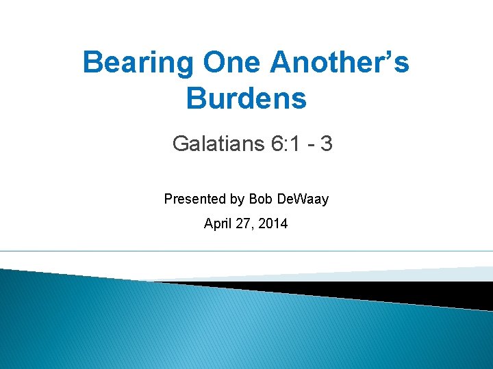 Bearing One Another’s Burdens Galatians 6: 1 - 3 Presented by Bob De. Waay