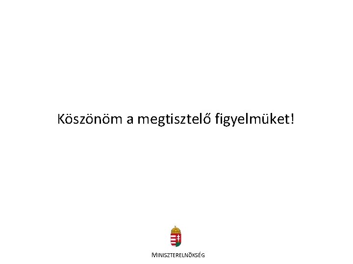 Köszönöm a megtisztelő figyelmüket! MINISZTERELNÖKSÉG 