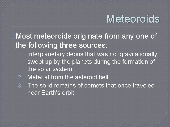 Meteoroids �Most meteoroids originate from any one of the following three sources: 1. Interplanetary