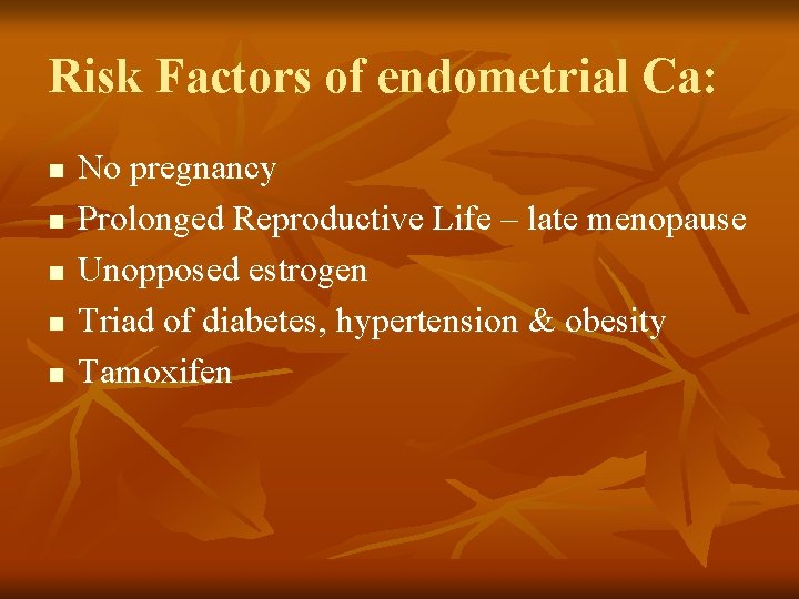 Risk Factors of endometrial Ca: n n n No pregnancy Prolonged Reproductive Life –