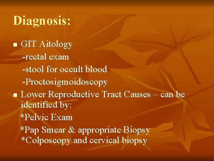 Diagnosis: GIT Aitology -rectal exam -stool for occult blood -Proctosigmoidoscopy n Lower Reproductive Tract