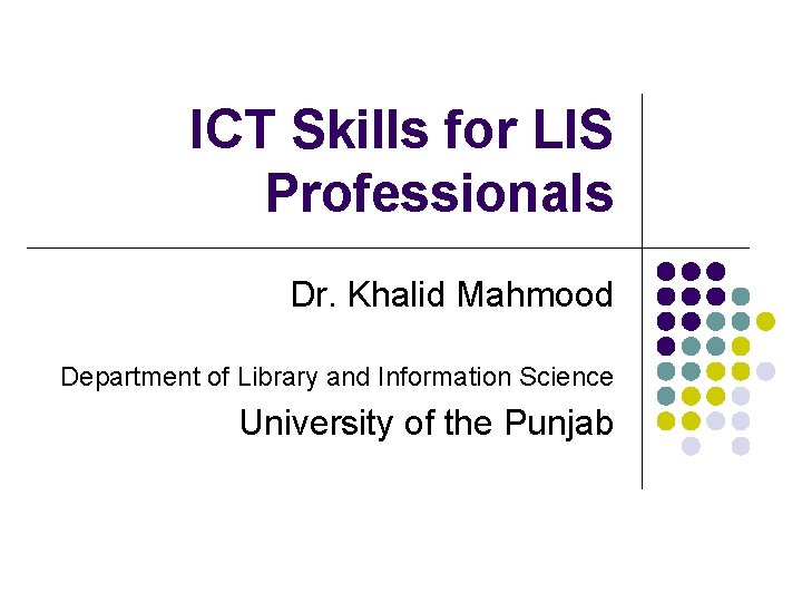 ICT Skills for LIS Professionals Dr. Khalid Mahmood Department of Library and Information Science