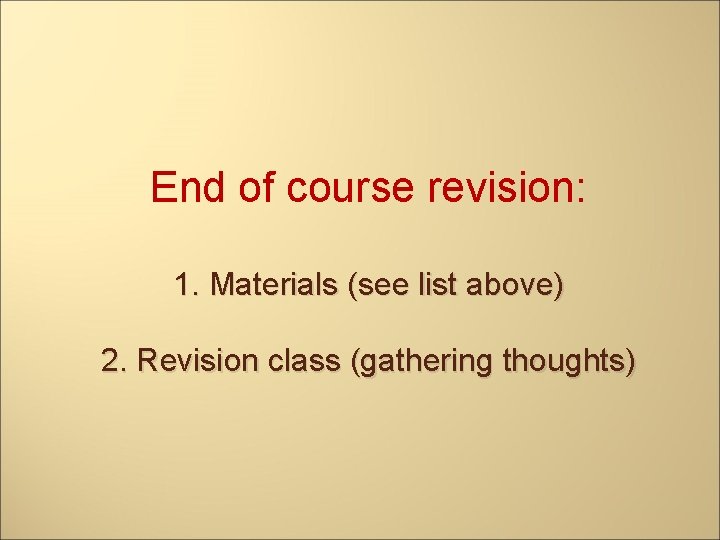 End of course revision: 1. Materials (see list above) 2. Revision class (gathering thoughts)