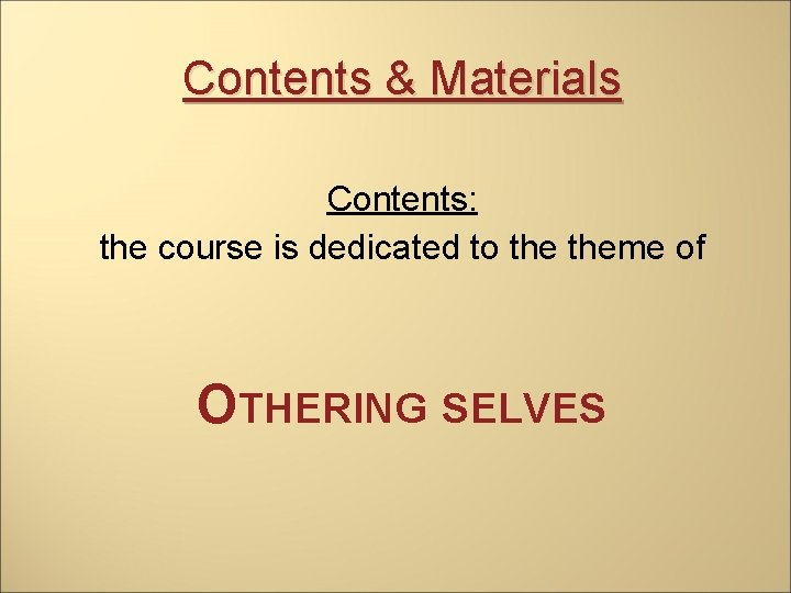 Contents & Materials Contents: the course is dedicated to theme of OTHERING SELVES 