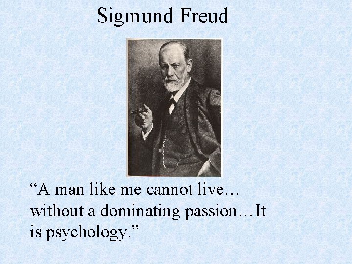 Sigmund Freud “A man like me cannot live… without a dominating passion…It is psychology.