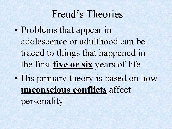 Freud’s Theories • Problems that appear in adolescence or adulthood can be traced to