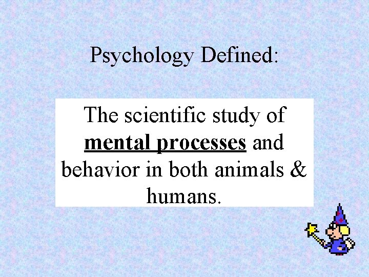 Psychology Defined: The scientific study of mental processes and behavior in both animals &