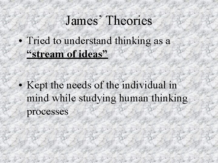 James’ Theories • Tried to understand thinking as a “stream of ideas” • Kept