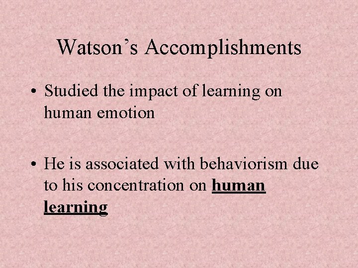 Watson’s Accomplishments • Studied the impact of learning on human emotion • He is