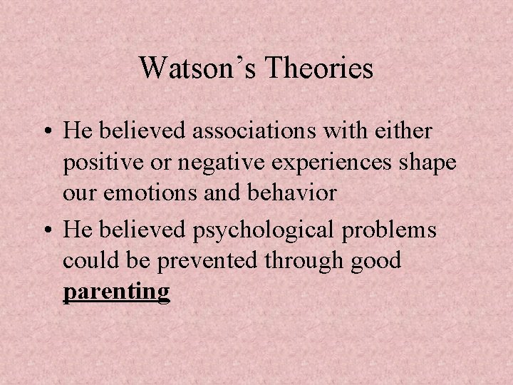 Watson’s Theories • He believed associations with either positive or negative experiences shape our