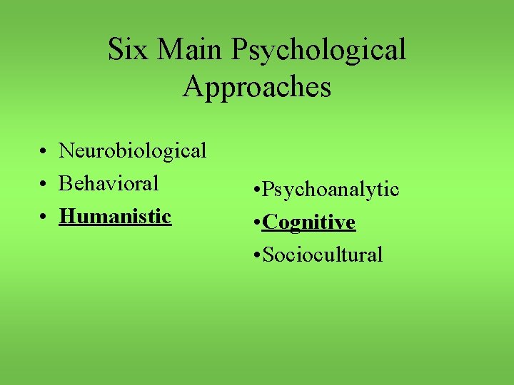 Six Main Psychological Approaches • Neurobiological • Behavioral • Humanistic • Psychoanalytic • Cognitive