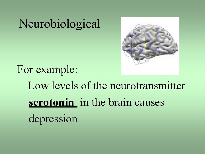 Neurobiological For example: Low levels of the neurotransmitter serotonin in the brain causes depression