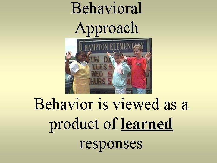 Behavioral Approach Behavior is viewed as a product of learned responses 