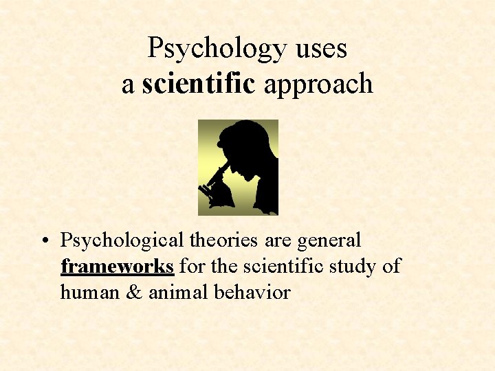 Psychology uses a scientific approach • Psychological theories are general frameworks for the scientific