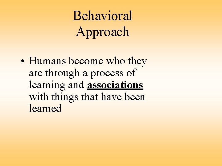 Behavioral Approach • Humans become who they are through a process of learning and
