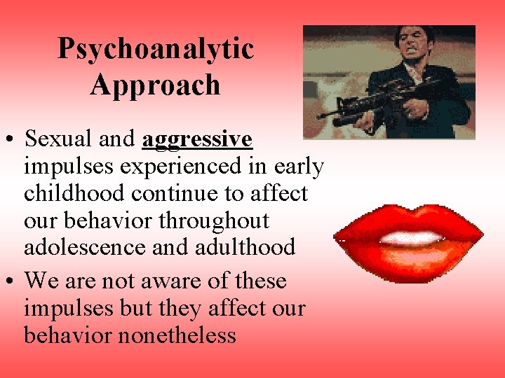 Psychoanalytic Approach • Sexual and aggressive impulses experienced in early childhood continue to affect