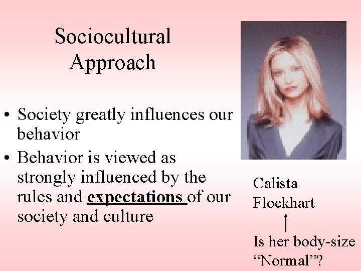 Sociocultural Approach • Society greatly influences our behavior • Behavior is viewed as strongly