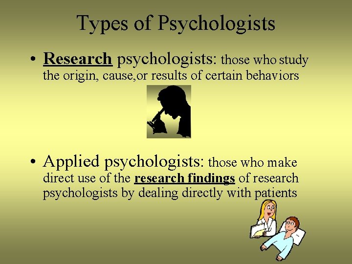 Types of Psychologists • Research psychologists: those who study the origin, cause, or results