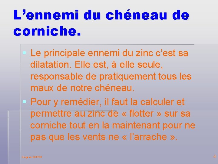 L’ennemi du chéneau de corniche. § Le principale ennemi du zinc c’est sa dilatation. L’ennemi du chéneau de corniche. § Le principale ennemi du zinc c’est sa dilatation.