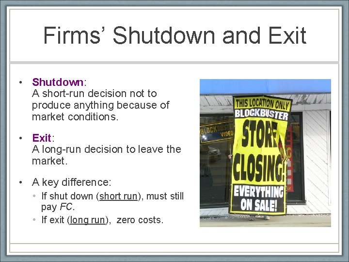 Firms’ Shutdown and Exit • Shutdown: A short-run decision not to produce anything because