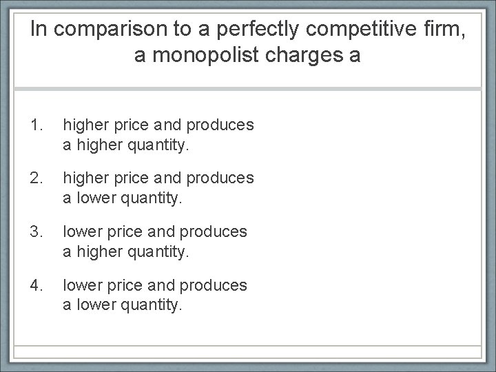 In comparison to a perfectly competitive firm, a monopolist charges a 1. higher price
