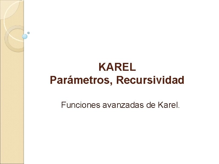 KAREL Parámetros, Recursividad Funciones avanzadas de Karel. 