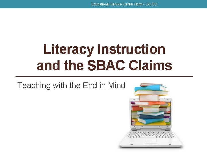 Educational Service Center North - LAUSD Literacy Instruction and the SBAC Claims Teaching with