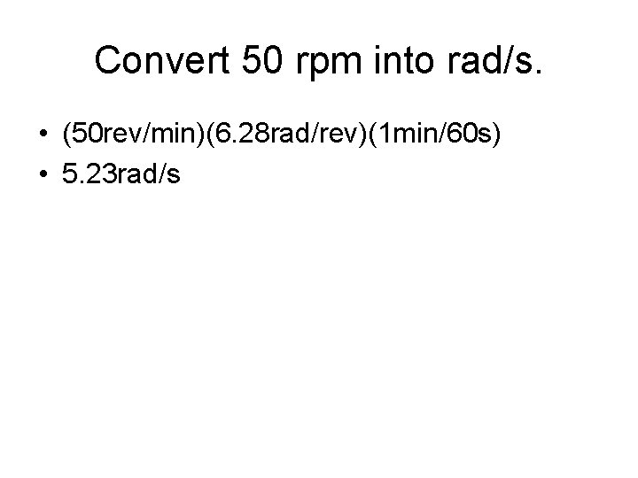 Convert 50 rpm into rad/s. • (50 rev/min)(6. 28 rad/rev)(1 min/60 s) • 5.