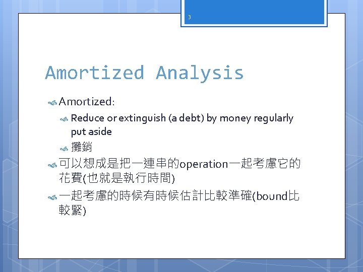 3 Amortized Analysis Amortized: Reduce or extinguish (a debt) by money regularly put aside