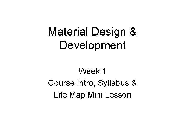 Material Design & Development Week 1 Course Intro, Syllabus & Life Map Mini Lesson