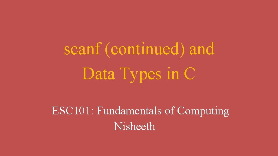 scanf (continued) and Data Types in C ESC 101: Fundamentals of Computing Nisheeth 