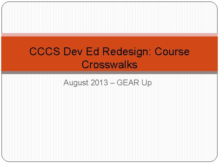 CCCS Dev Ed Redesign: Course Crosswalks August 2013 – GEAR Up 
