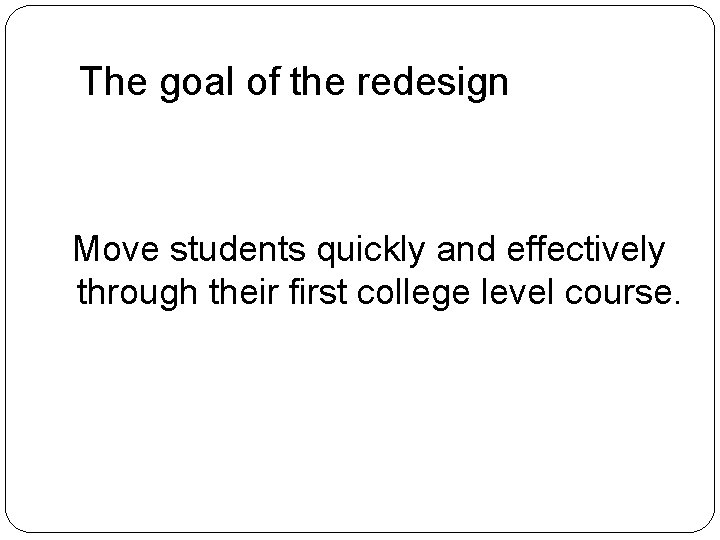 The goal of the redesign Move students quickly and effectively through their first college