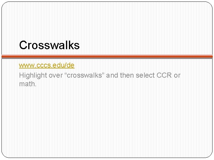 Crosswalks www. cccs. edu/de Highlight over “crosswalks” and then select CCR or math. 