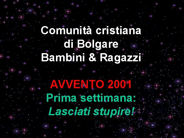 Comunità cristiana di Bolgare Bambini & Ragazzi AVVENTO 2001 Prima settimana: Lasciati stupire! 