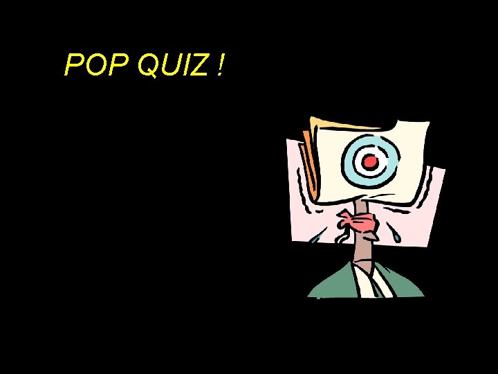 POP QUIZ ! 