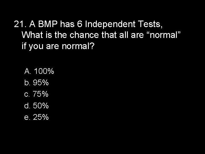 21. A BMP has 6 Independent Tests, What is the chance that all are