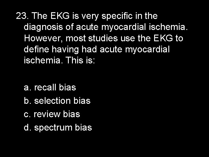 23. The EKG is very specific in the diagnosis of acute myocardial ischemia. However,