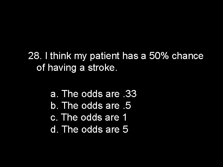 28. I think my patient has a 50% chance of having a stroke. a.