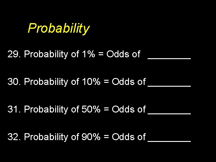 Probability 29. Probability of 1% = Odds of ____ 30. Probability of 10% =