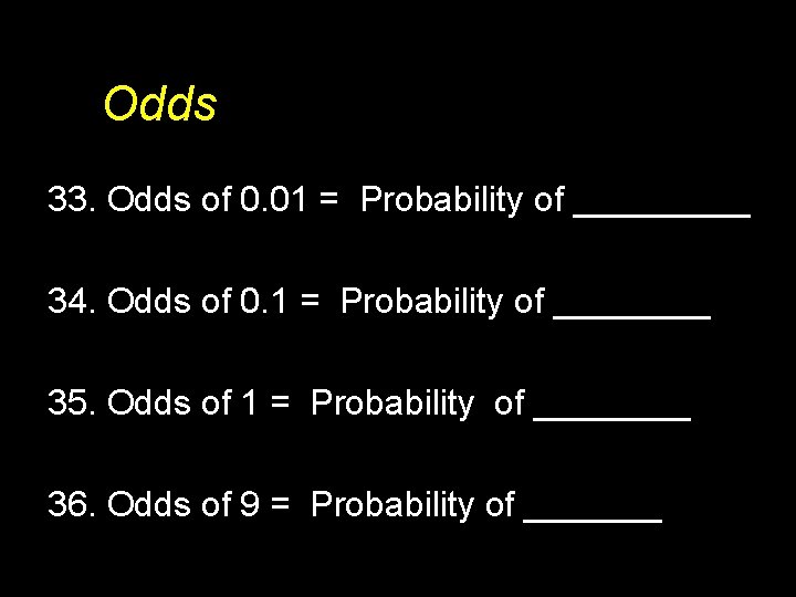 Odds 33. Odds of 0. 01 = Probability of _____ 34. Odds of 0.