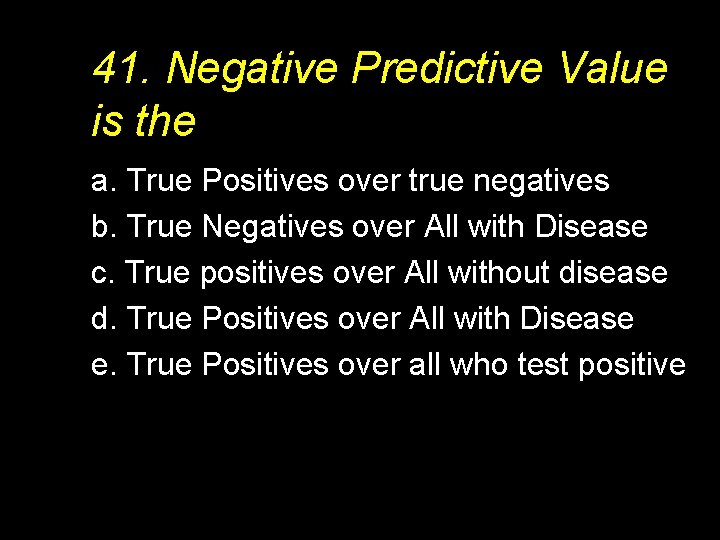 41. Negative Predictive Value is the a. True Positives over true negatives b. True