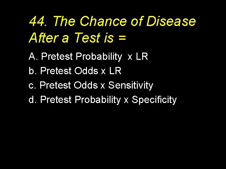 44. The Chance of Disease After a Test is = A. Pretest Probability x