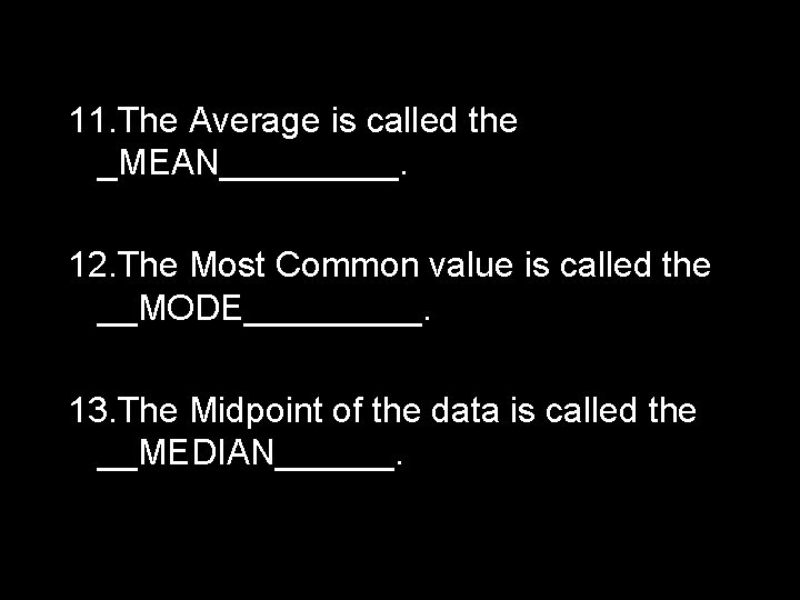 11. The Average is called the _MEAN_____. 12. The Most Common value is called